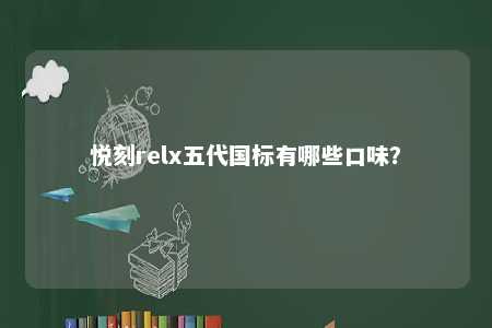 悦刻relx五代国标有哪些口味？ 